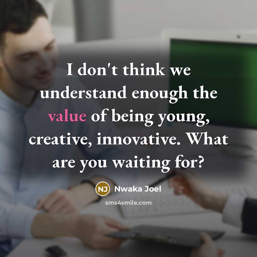 “I don't think we understand enough the value of being young, creative, innovative. What are you waiting for?” quote by Nwaka Joel