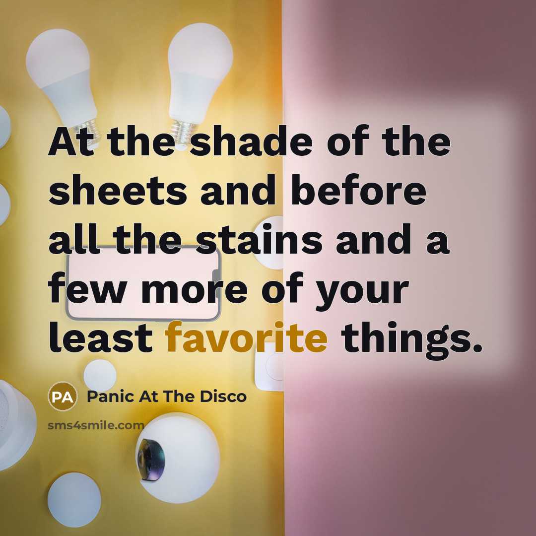 “At the shade of the sheets and before all the stains and a few more of your least favorite things.” quote by Panic At The Disco
