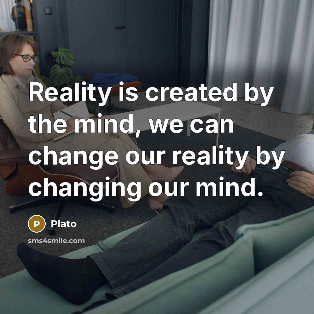 “Reality is created by the mind, we can change our reality by changing our mind.” quote by Plato