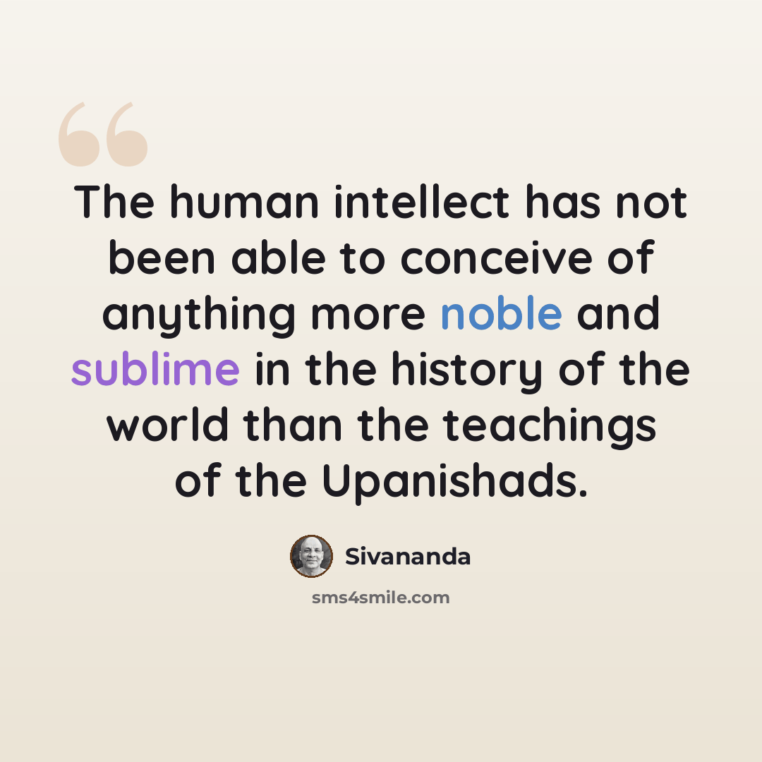 “The human intellect has not been able to conceive of anything more noble and sublime in the history of the world than the teachings of the Upanishads.” quote by Sivananda