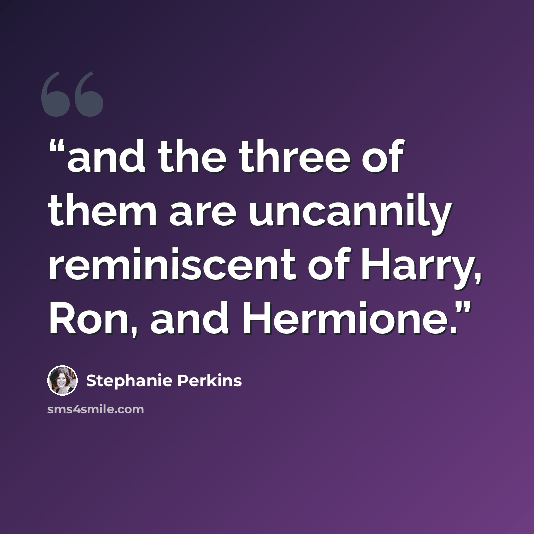 “and the three of them are uncannily reminiscent of Harry, Ron, and Hermione.” quote by Stephanie Perkins