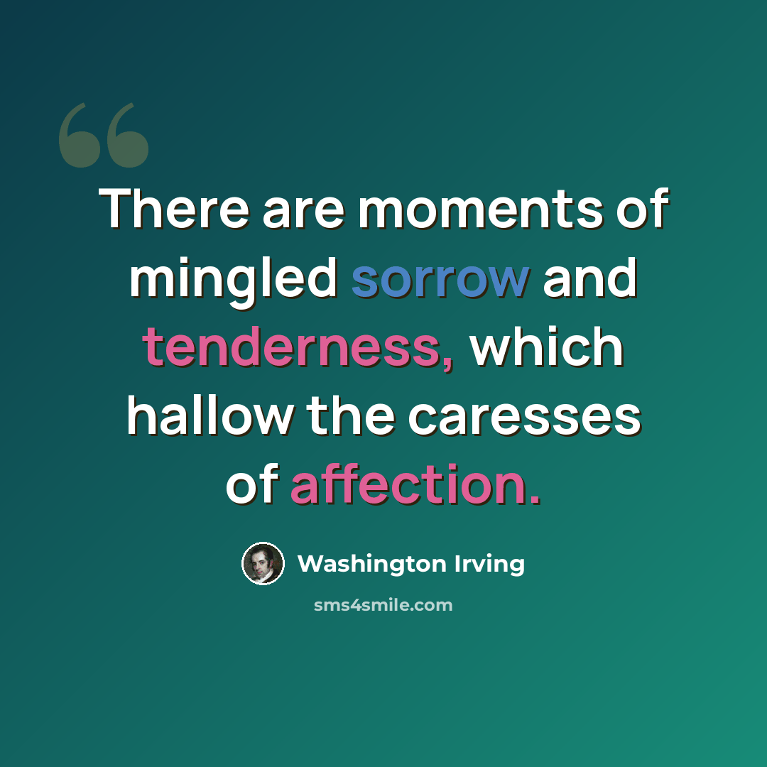 “There are moments of mingled sorrow and tenderness, which hallow the caresses of affection.” quote by Washington Irving