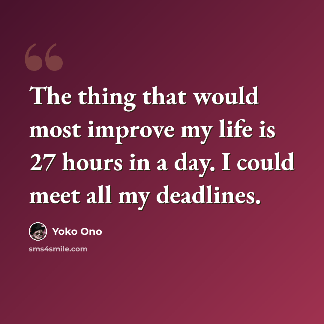“The thing that would most improve my life is 27 hours in a day. I could meet all my deadlines.” quote by Yoko Ono