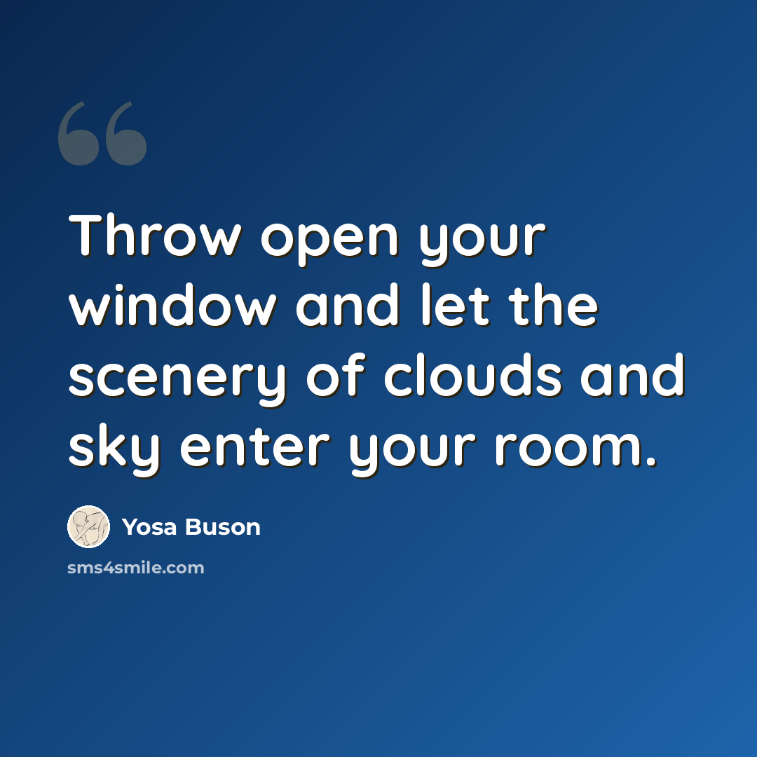 “Throw open your window and let the scenery of clouds and sky enter your room.” quote by Yosa Buson