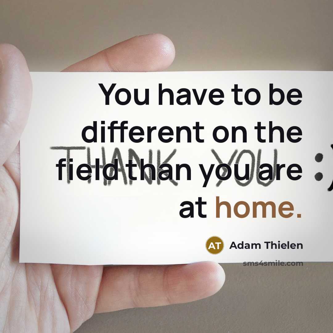 “You have to be different on the field than you are at home.” quote by Adam Thielen