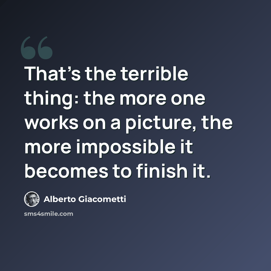 “That's the terrible thing: the more one works on a picture, the more impossible it becomes to finish it.” quote by Alberto Giacometti