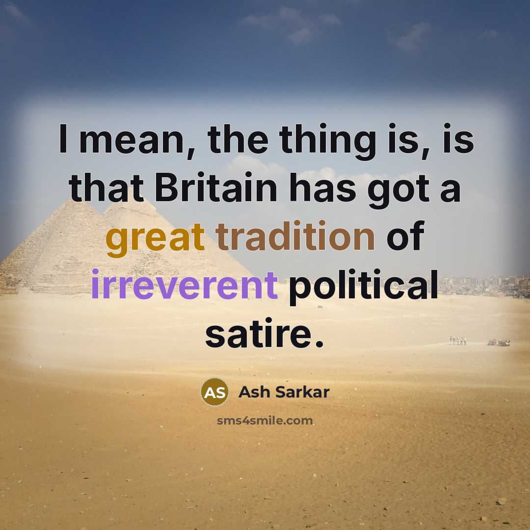 “I mean, the thing is, is that Britain has got a great tradition of irreverent political satire.” quote by Ash Sarkar