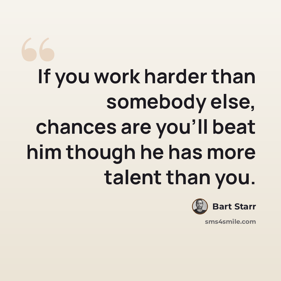 “If you work harder than somebody else, chances are you'll beat him though he has more talent than you.” quote by Bart Starr