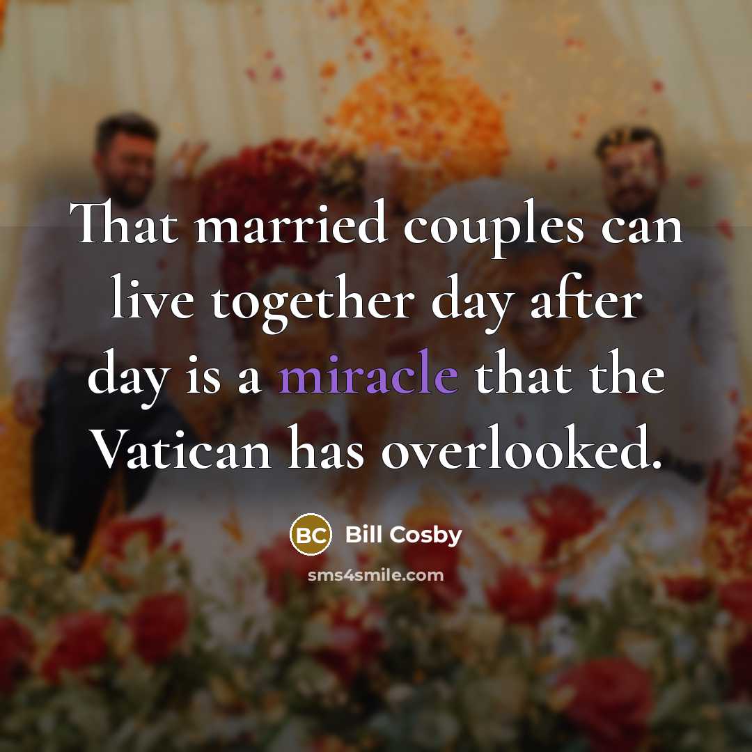 “That married couples can live together day after day is a miracle that the Vatican has overlooked.” quote by Bill Cosby