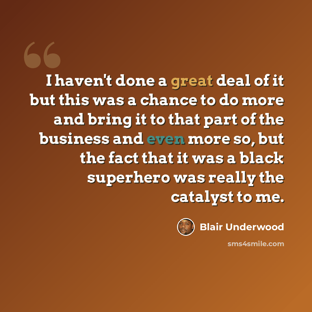 “I haven't done a great deal of it but this was a chance to do more and bring it to that part of the business and even more so, but the fact that it was a black superhero was really the catalyst to me.” quote by Blair Underwood