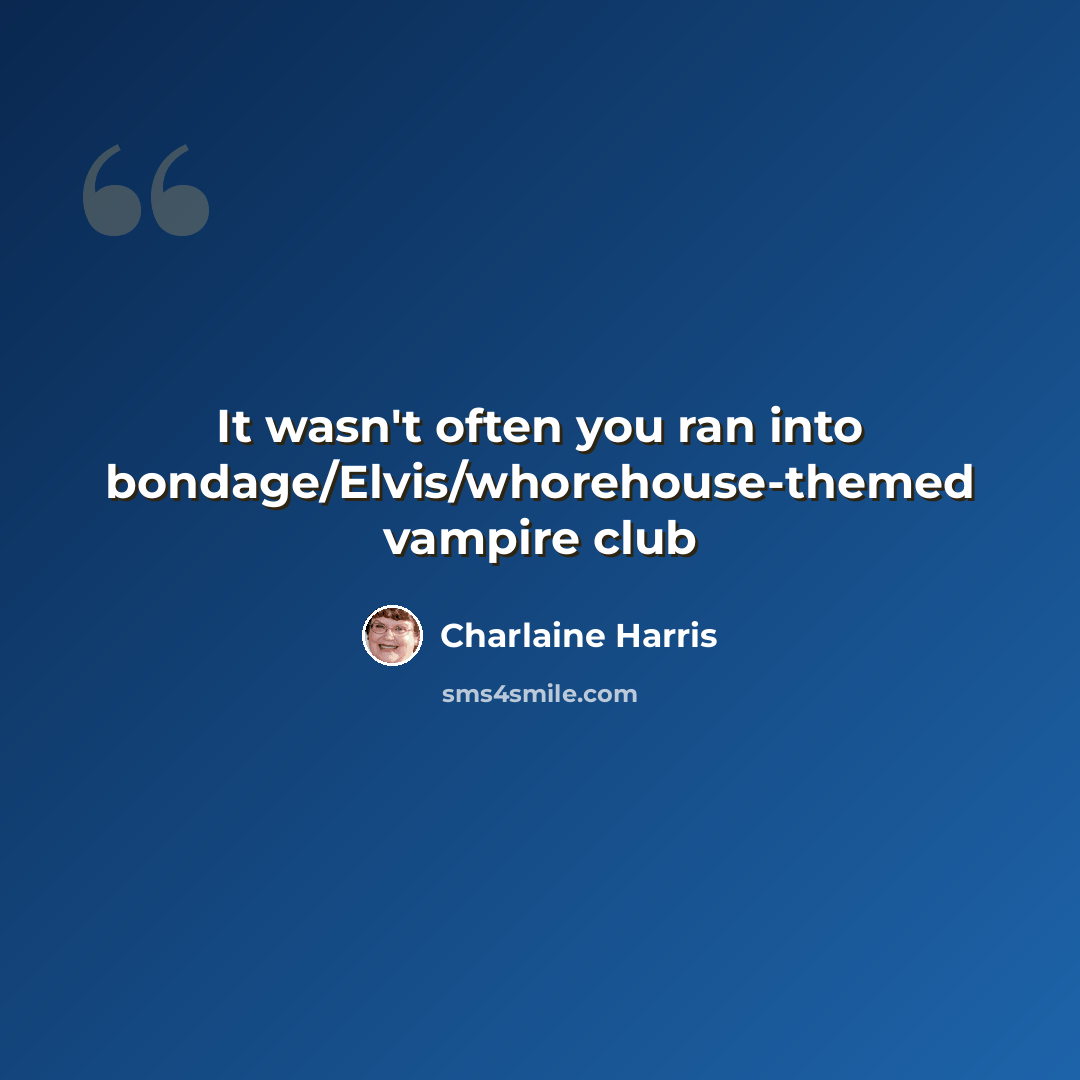 “It wasn't often you ran into bondage/Elvis/whorehouse-themed vampire club” quote by Charlaine Harris