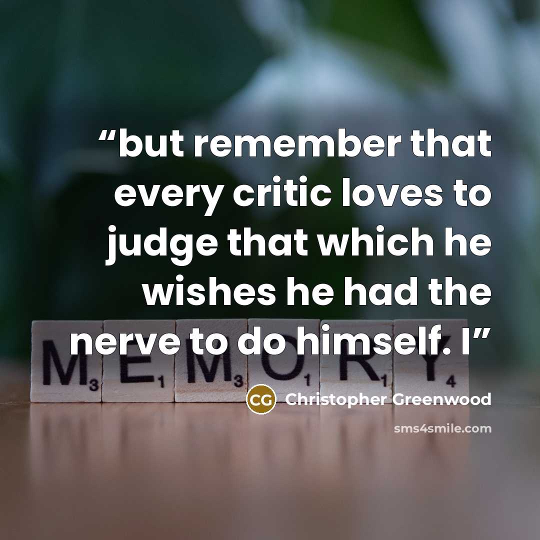 “but remember that every critic loves to judge that which he wishes he had the nerve to do himself. I” quote by Christopher Greenwood