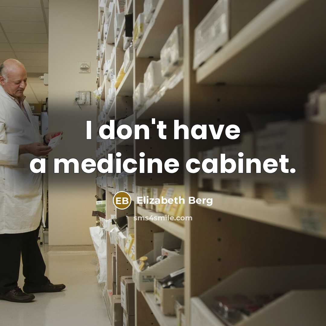 “I don't have a medicine cabinet.” quote by Elizabeth Berg