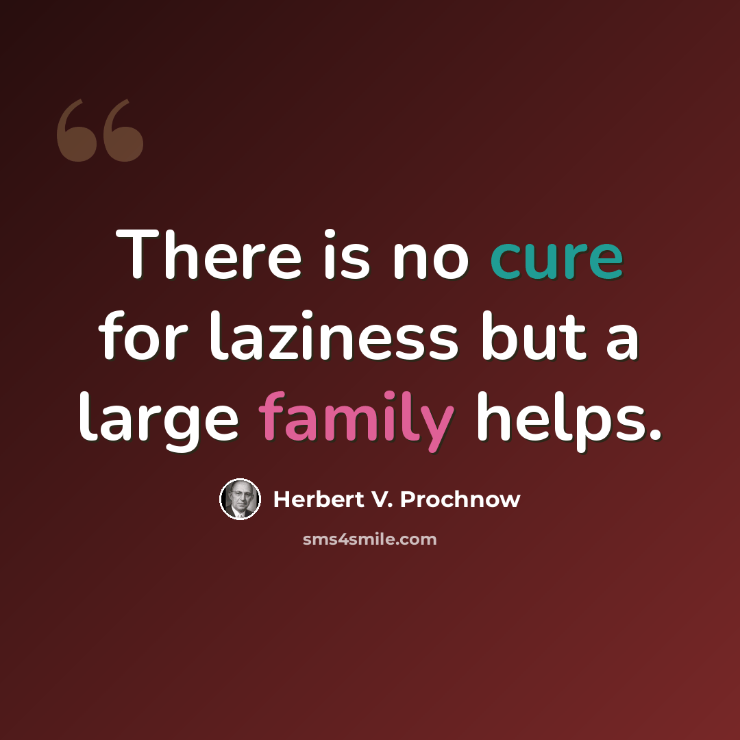 “There is no cure for laziness but a large family helps.” quote by Herbert V. Prochnow