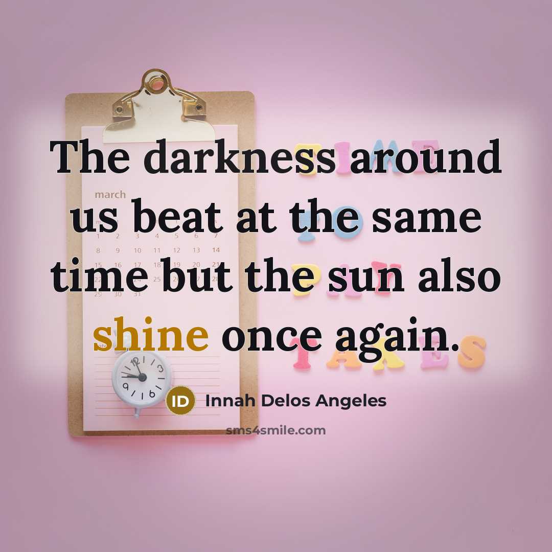 “The darkness around us beat at the same time but the sun also shine once again.” quote by Innah Delos Angeles