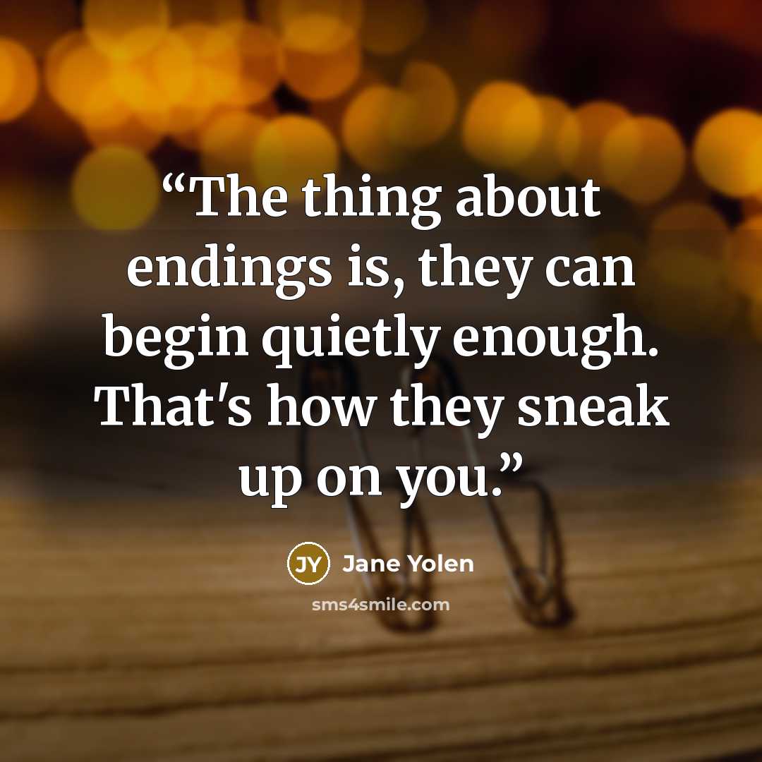 “The thing about endings is, they can begin quietly enough. That's how they sneak up on you.” quote by Jane Yolen