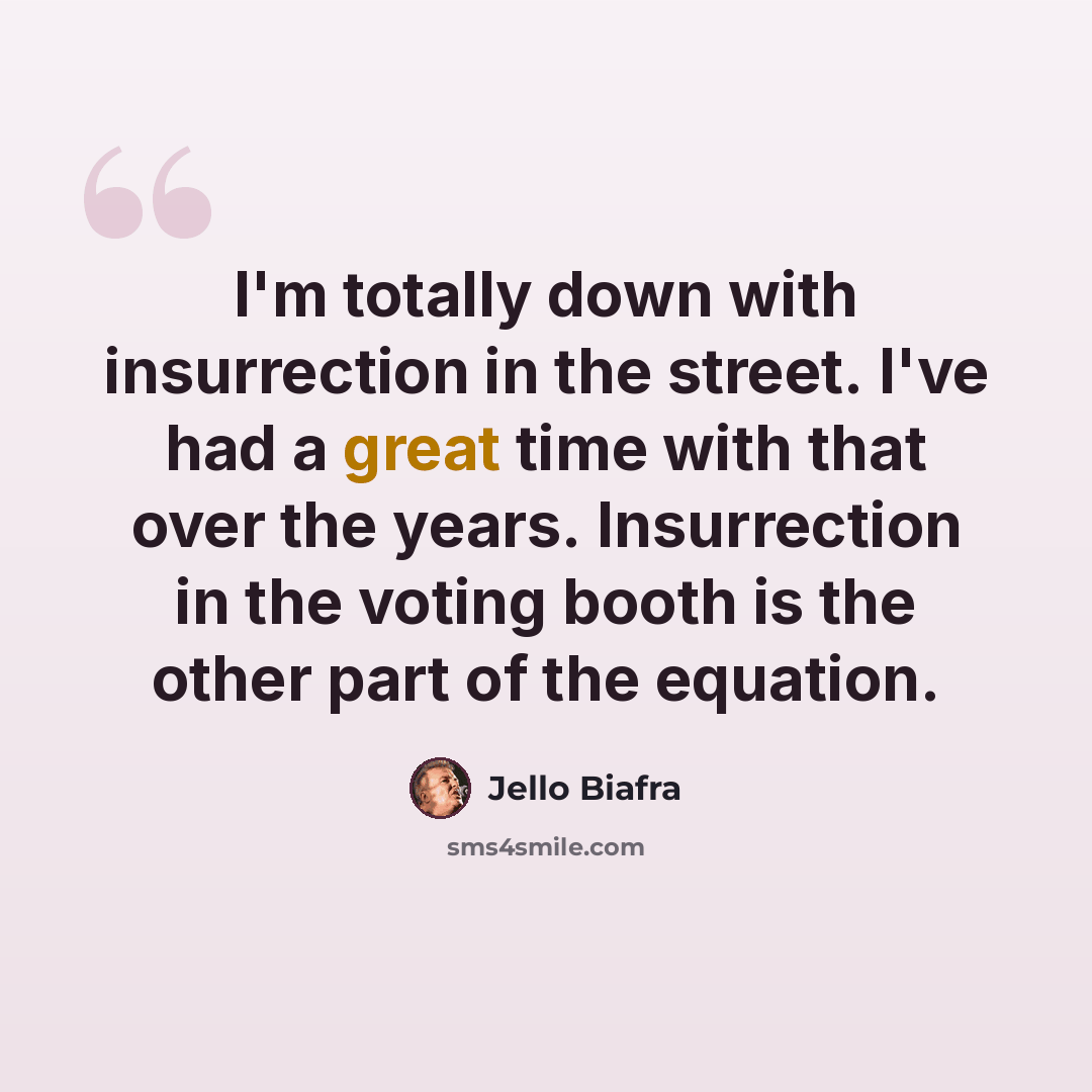 “I'm totally down with insurrection in the street. I've had a great time with that over the years. Insurrection in the voting booth is the other part of the equation.” quote by Jello Biafra