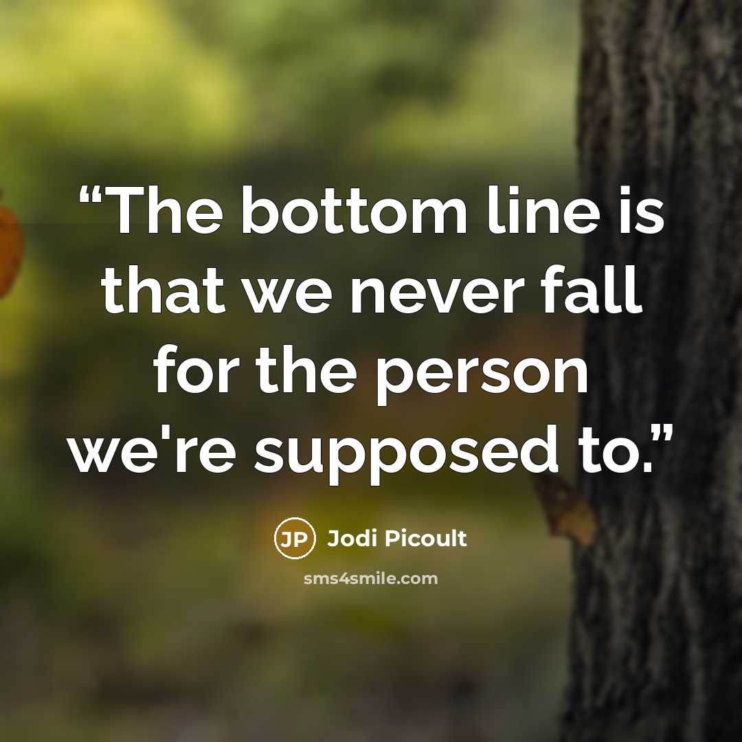 “The bottom line is that we never fall for the person we're supposed to.” quote by Jodi Picoult