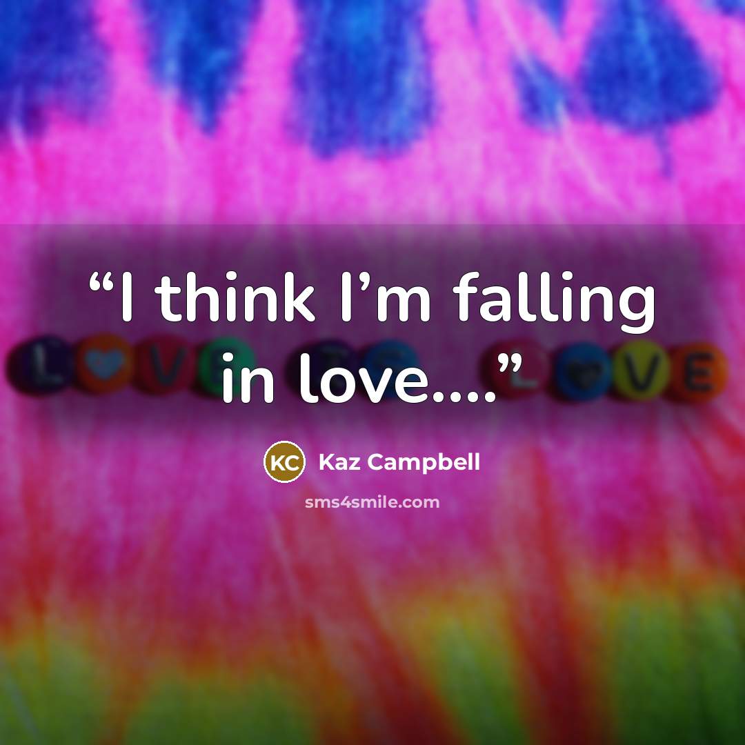 “I think I’m falling in love….” quote by Kaz Campbell