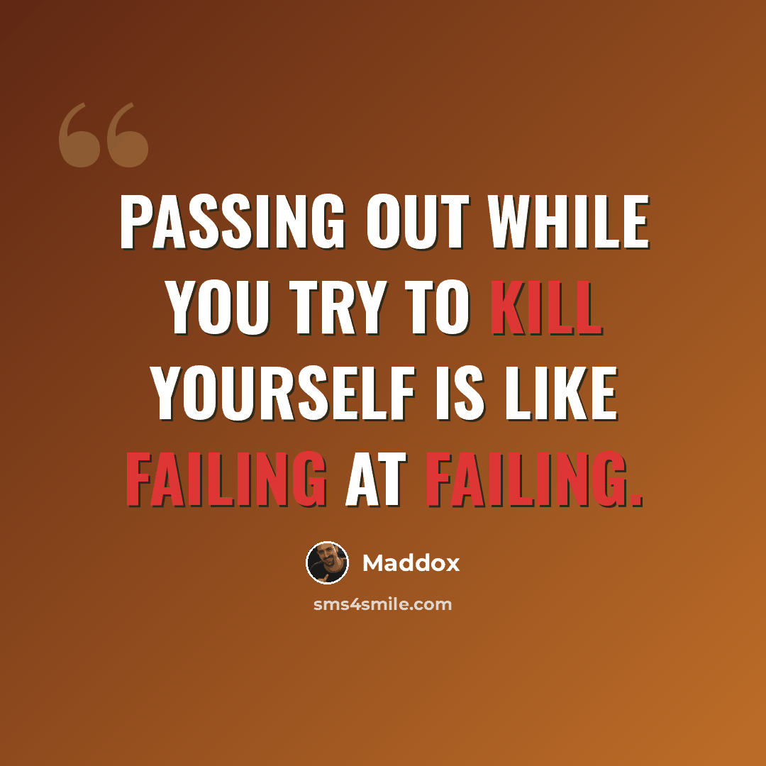 “Passing out while you try to kill yourself is like failing at failing.” quote by Maddox