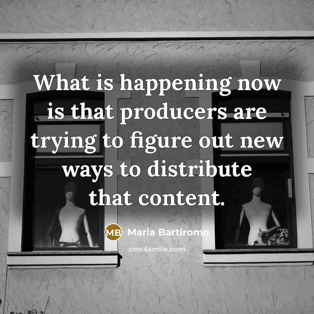 “What is happening now is that producers are trying to figure out new ways to distribute that content.” quote by Maria Bartiromo