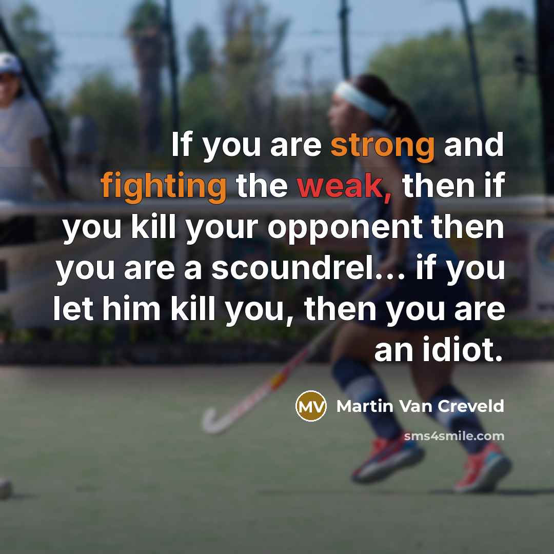 “If you are strong and fighting the weak, then if you kill your opponent then you are a scoundrel... if you let him kill you, then you are an idiot.” quote by Martin Van Creveld