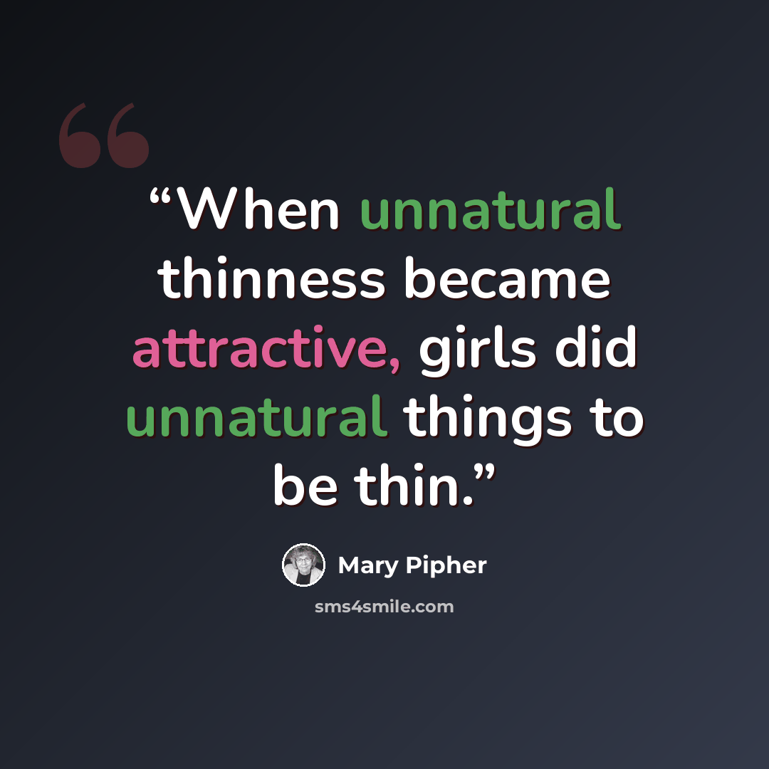 “When unnatural thinness became attractive, girls did unnatural things to be thin.” quote by Mary Pipher