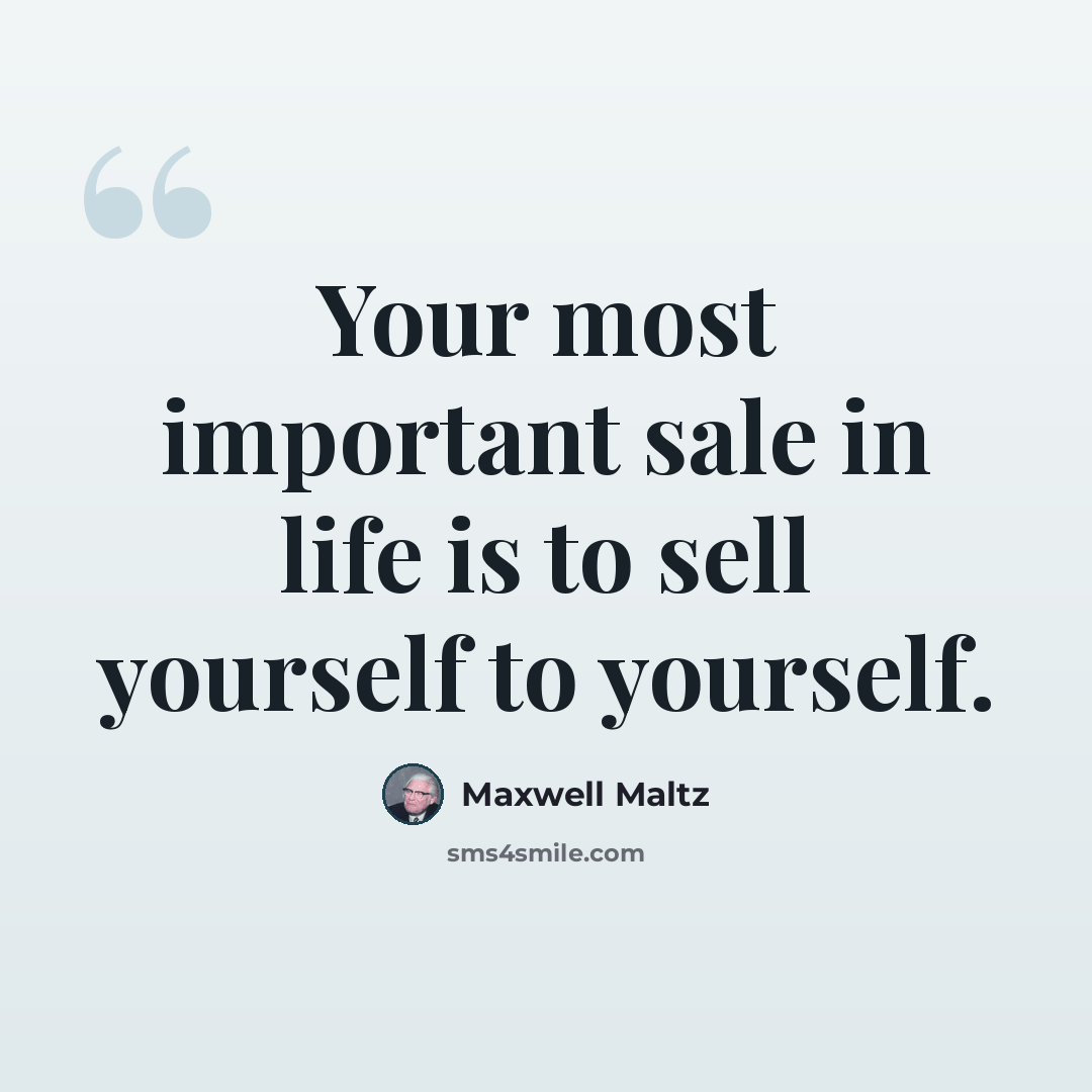 “Your most important sale in life is to sell yourself to yourself.” quote by Maxwell Maltz