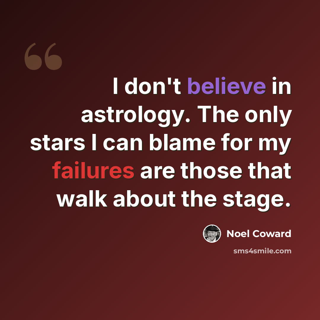 “I don't believe in astrology. The only stars I can blame for my failures are those that walk about the stage.” quote by Noel Coward