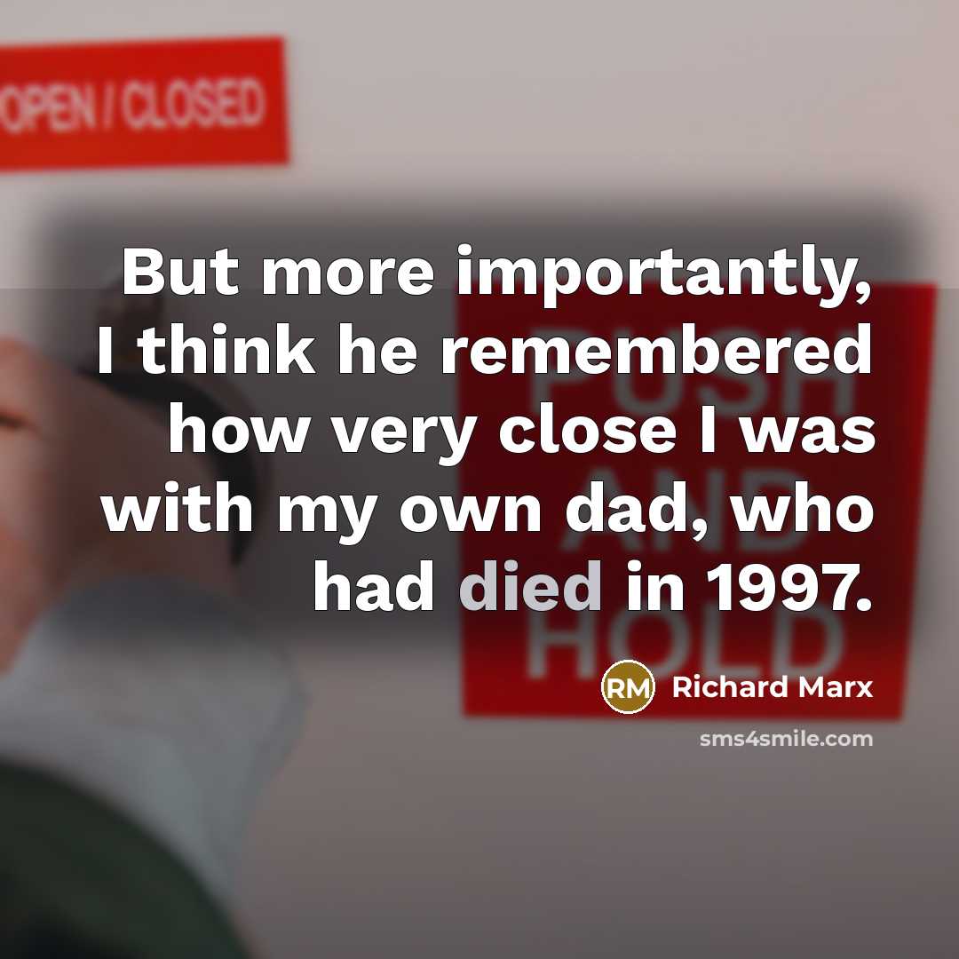 “But more importantly, I think he remembered how very close I was with my own dad, who had died in 1997.” quote by Richard Marx