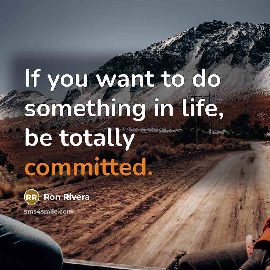 “If you want to do something in life, be totally committed.” quote by Ron Rivera
