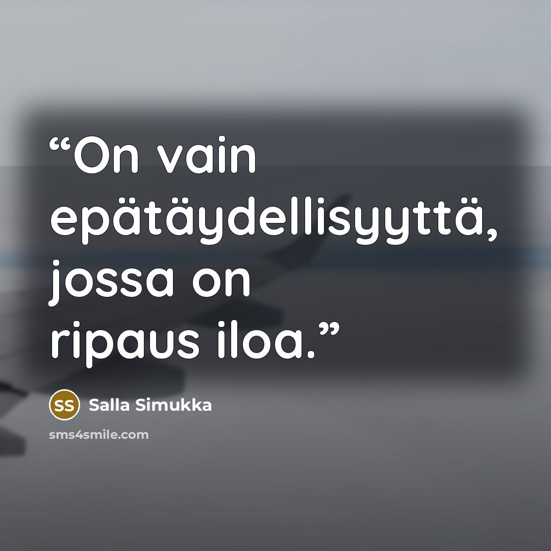 “On vain epätäydellisyyttä, jossa on ripaus iloa.” quote by Salla Simukka