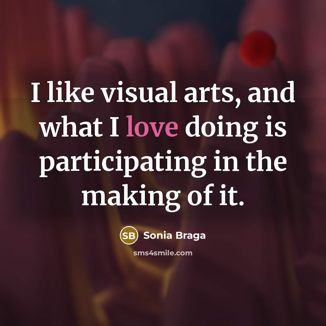 “I like visual arts, and what I love doing is participating in the making of it.” quote by Sonia Braga