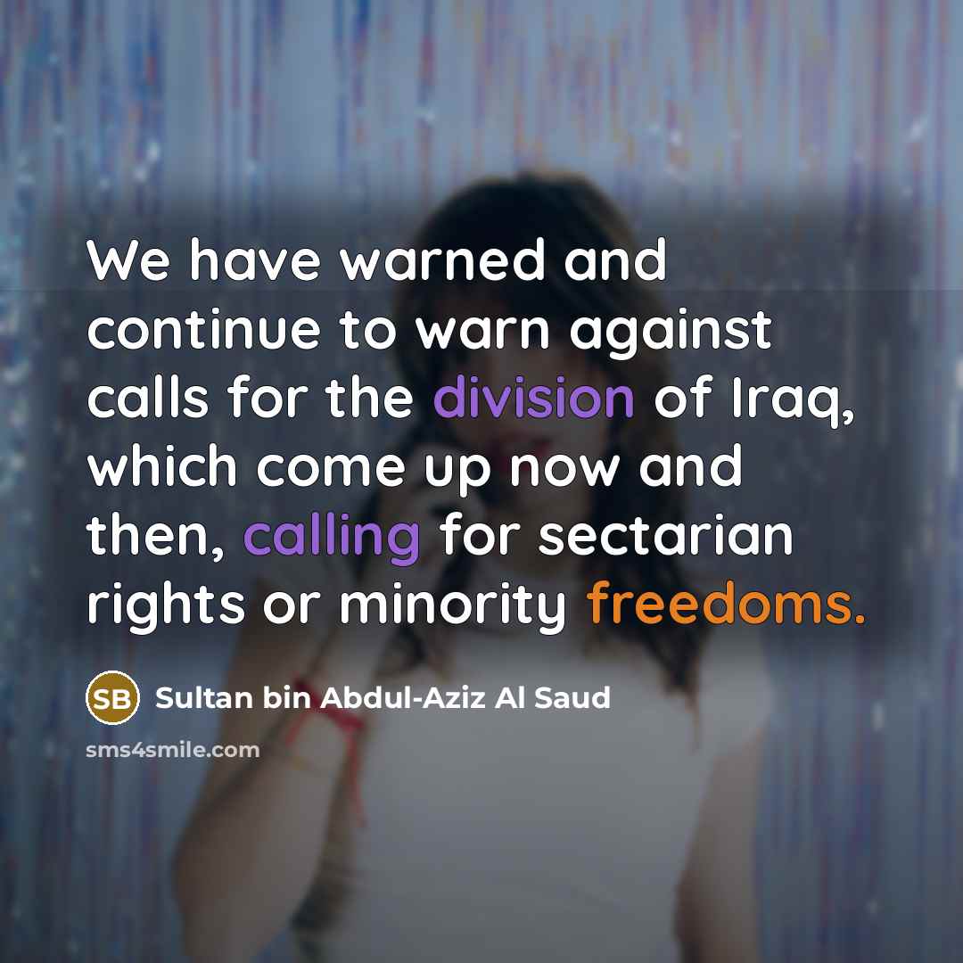 “We have warned and continue to warn against calls for the division of Iraq, which come up now and then, calling for sectarian rights or minority freedoms.” quote by Sultan bin Abdul-Aziz Al Saud