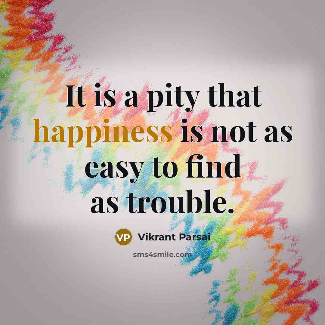 “It is a pity that happiness is not as easy to find as trouble.” quote by Vikrant Parsai