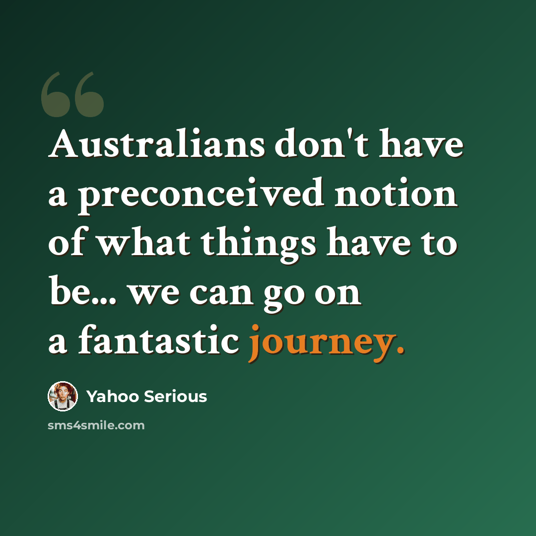 “Australians don't have a preconceived notion of what things have to be... we can go on a fantastic journey.” quote by Yahoo Serious
