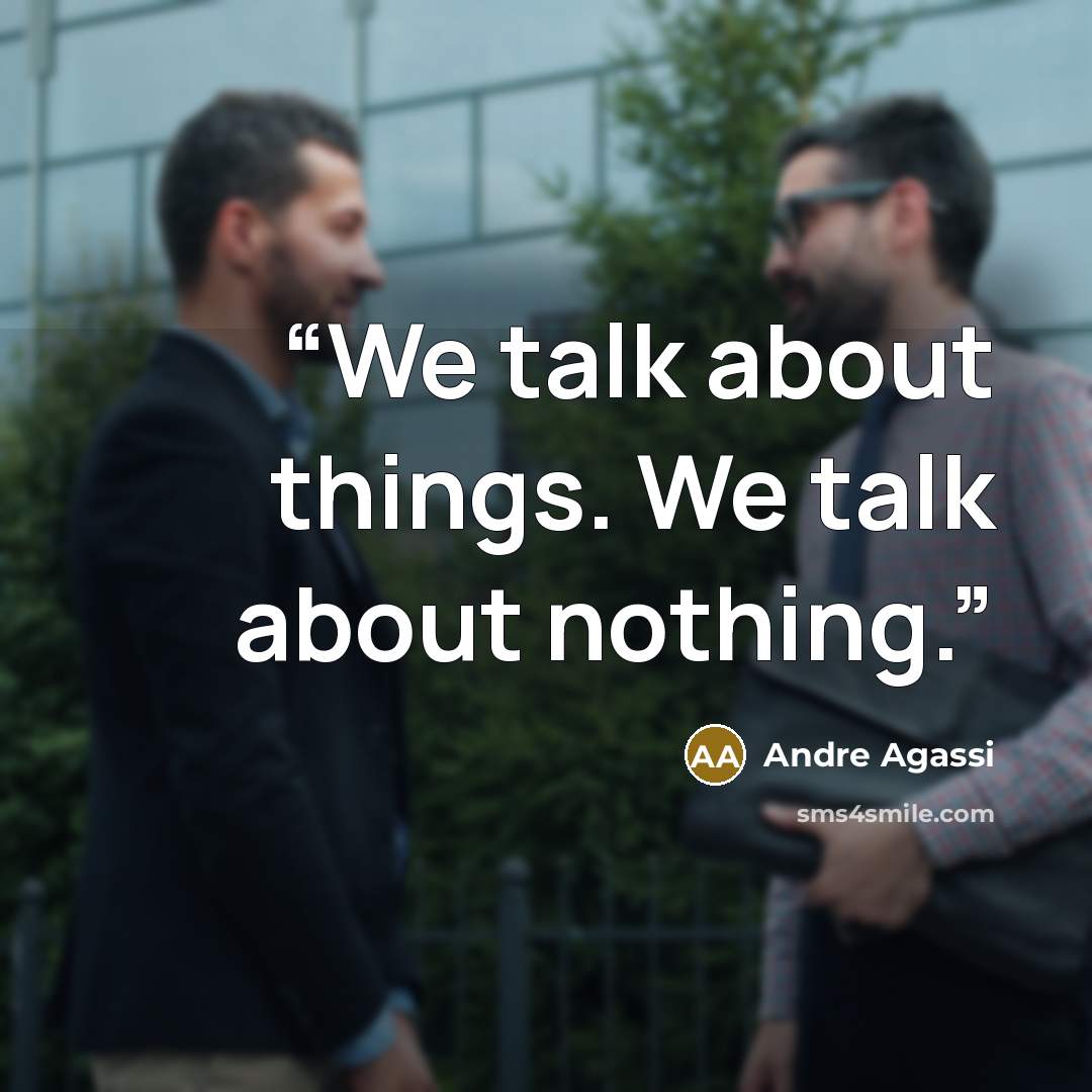 “We talk about things. We talk about nothing.” quote by Andre Agassi