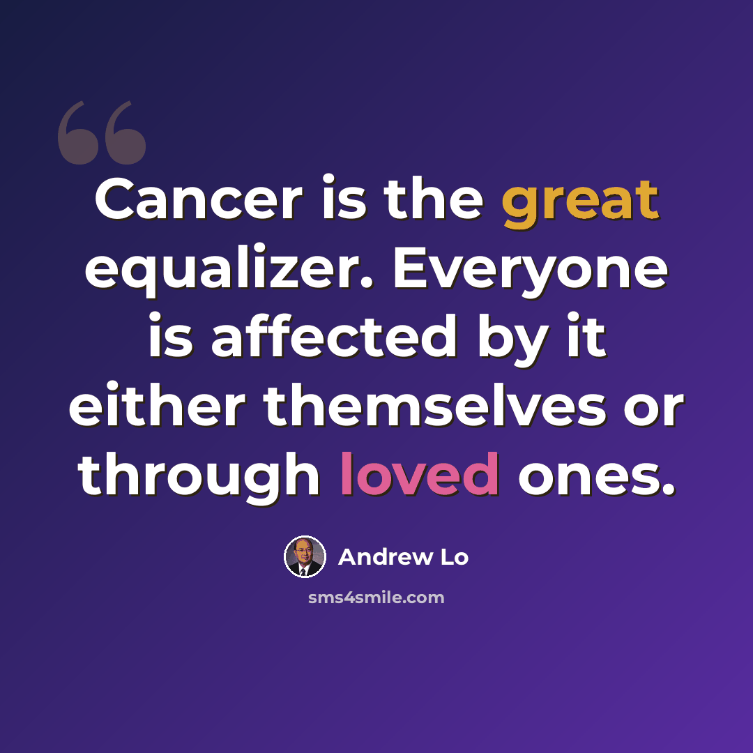 “Cancer is the great equalizer. Everyone is affected by it either themselves or through loved ones.” quote by Andrew Lo