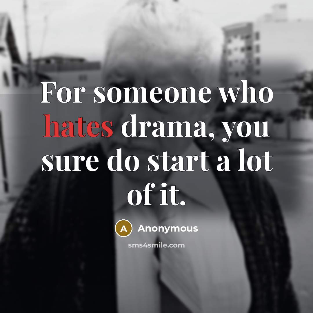 “For someone who hates drama, you sure do start a lot of it.” quote by Anonymous