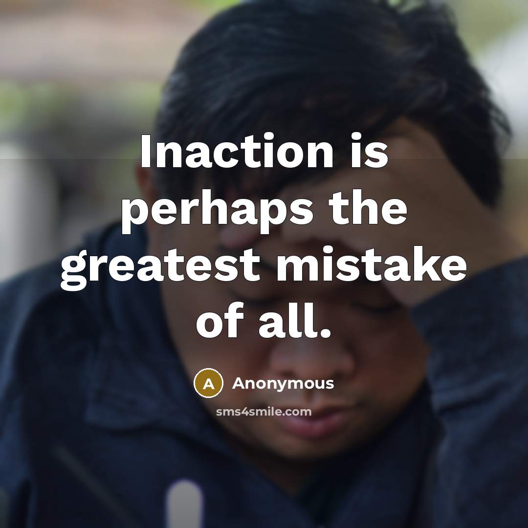 “Inaction is perhaps the greatest mistake of all.” quote by Anonymous