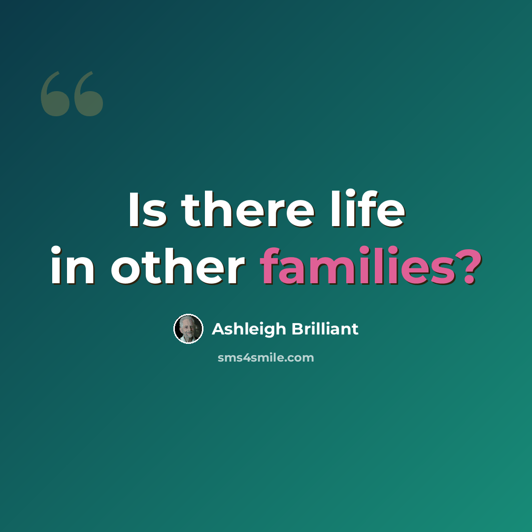 “Is there life in other families?” quote by Ashleigh Brilliant