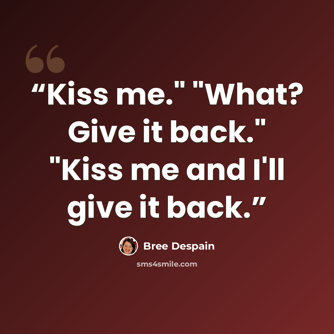 “Kiss me." "What? Give it back." "Kiss me and I'll give it back.” quote by Bree Despain