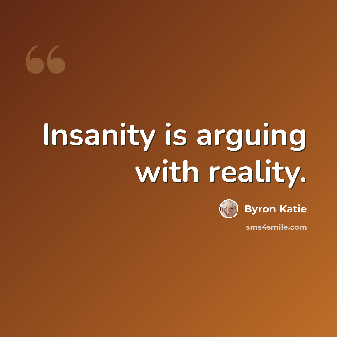 “Insanity is arguing with reality.” quote by Byron Katie