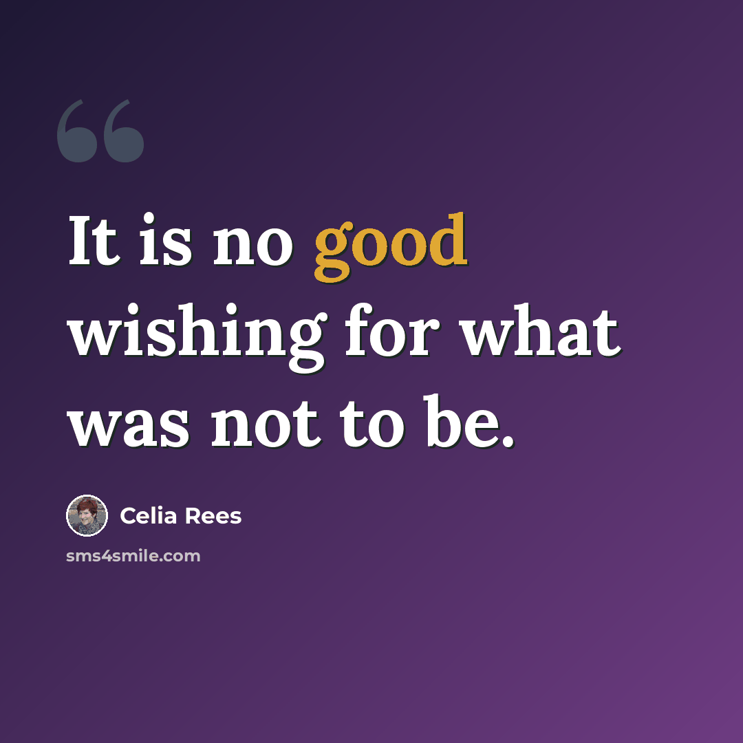 “It is no good wishing for what was not to be.” quote by Celia Rees