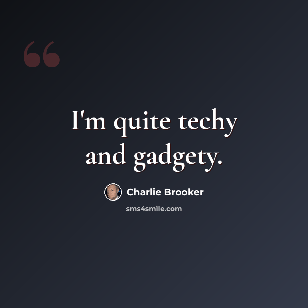 “I'm quite techy and gadgety.” quote by Charlie Brooker