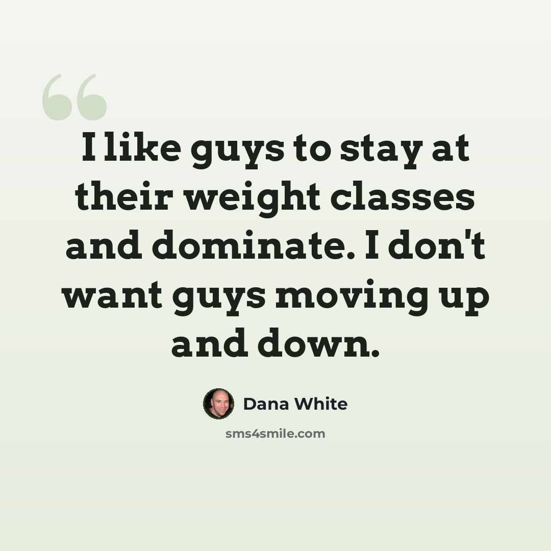“I like guys to stay at their weight classes and dominate. I don't want guys moving up and down.” quote by Dana White