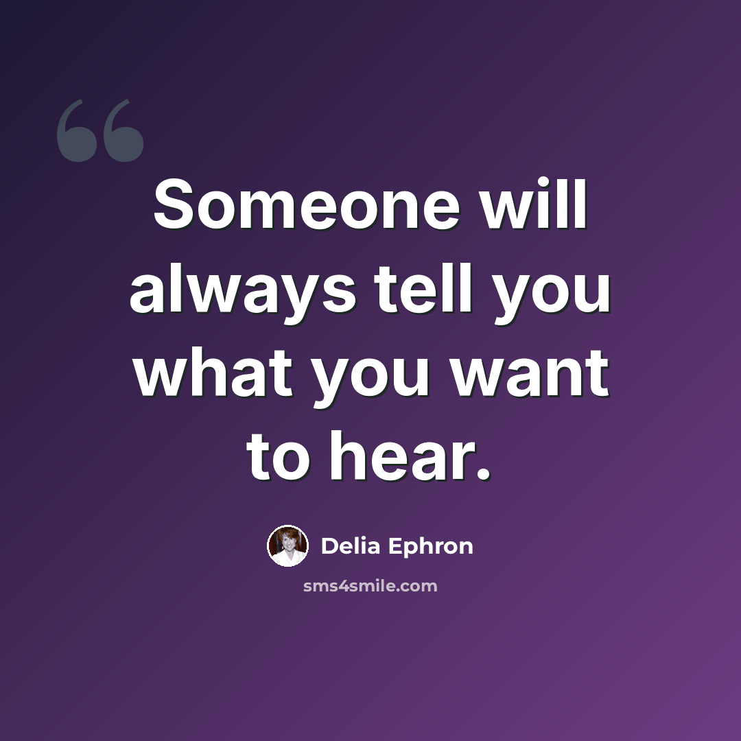 “Someone will always tell you what you want to hear.” quote by Delia Ephron