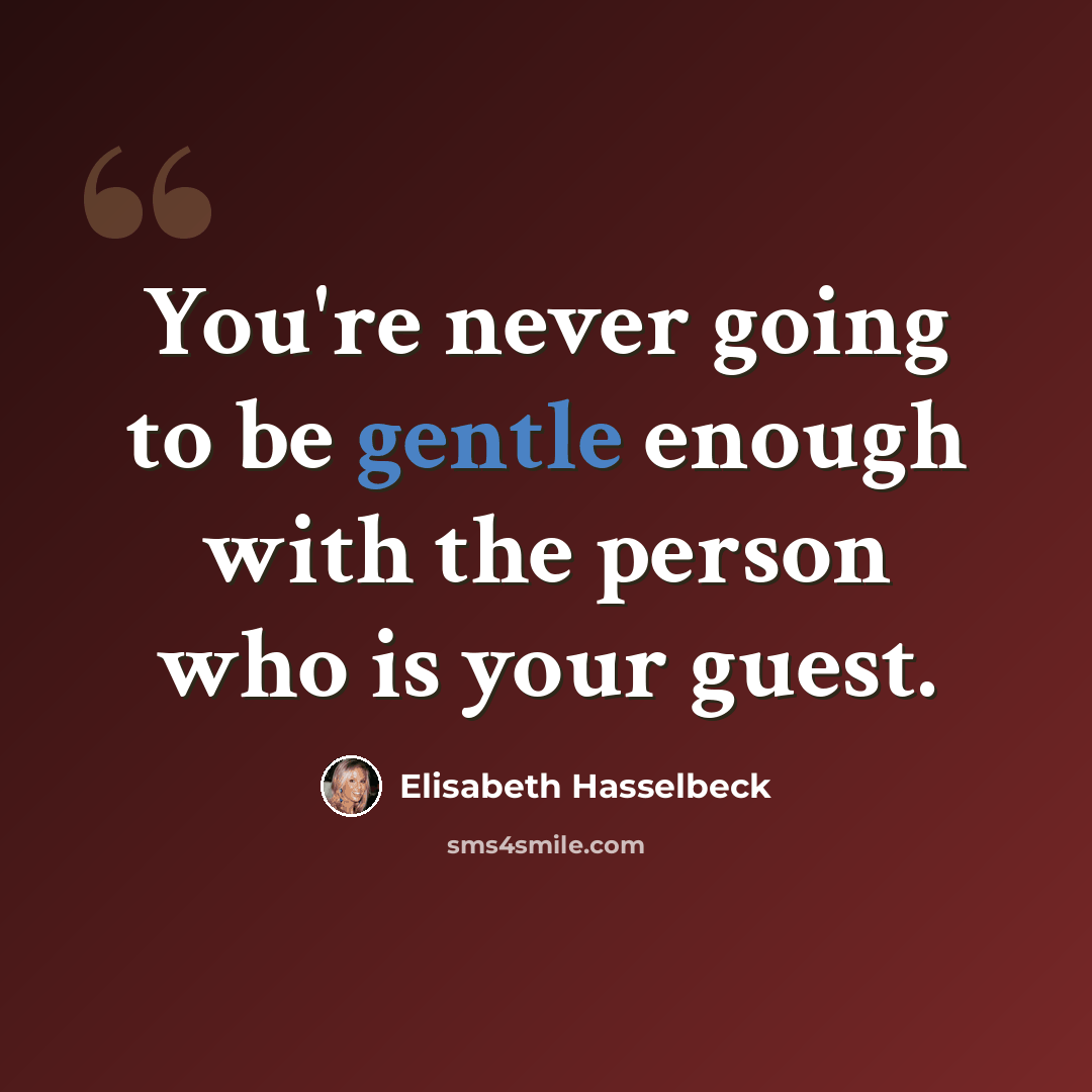 “You're never going to be gentle enough with the person who is your guest.” quote by Elisabeth Hasselbeck
