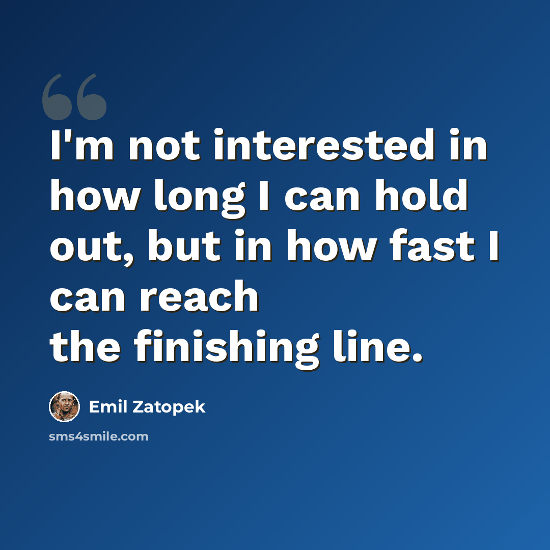 “I'm not interested in how long I can hold out, but in how fast I can reach the finishing line.” quote by Emil Zatopek