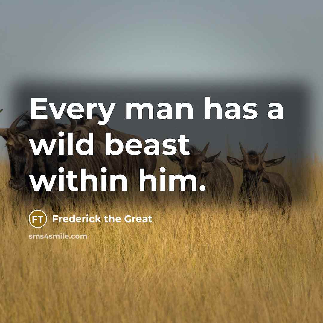 “Every man has a wild beast within him.” quote by Frederick The Great